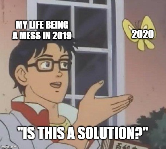 Is This A Pigeon | MY LIFE BEING A MESS IN 2019; 2020; "IS THIS A SOLUTION?" | image tagged in memes,is this a pigeon | made w/ Imgflip meme maker
