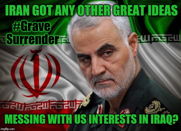Kim Clement prophecy: #GraveSurrender | IRAN GOT ANY OTHER GREAT IDEAS; #Grave 
Surrender; MESSING WITH US INTERESTS IN IRAQ? | image tagged in general soleimani dead,iran,iraq war,payback,donald trump approves,the great awakening | made w/ Imgflip meme maker