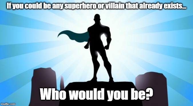 Who and why? | If you could be any superhero or villain that already exists... Who would you be? | image tagged in superhero | made w/ Imgflip meme maker