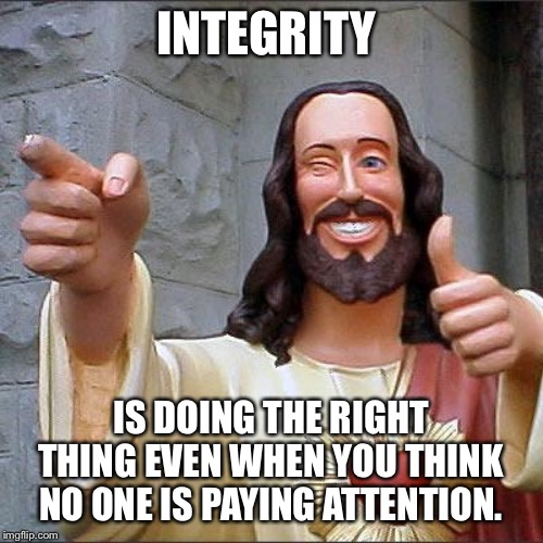 Buddy Christ Meme | INTEGRITY; IS DOING THE RIGHT THING EVEN WHEN YOU THINK NO ONE IS PAYING ATTENTION. | image tagged in memes,buddy christ | made w/ Imgflip meme maker