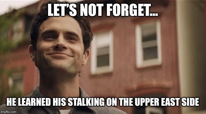 Joe from YOU | LET’S NOT FORGET... HE LEARNED HIS STALKING ON THE UPPER EAST SIDE | image tagged in joe from you | made w/ Imgflip meme maker