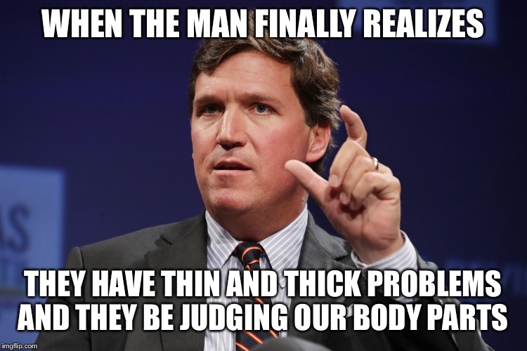 How big | WHEN THE MAN FINALLY REALIZES; THEY HAVE THIN AND THICK PROBLEMS AND THEY BE JUDGING OUR BODY PARTS | image tagged in how big | made w/ Imgflip meme maker
