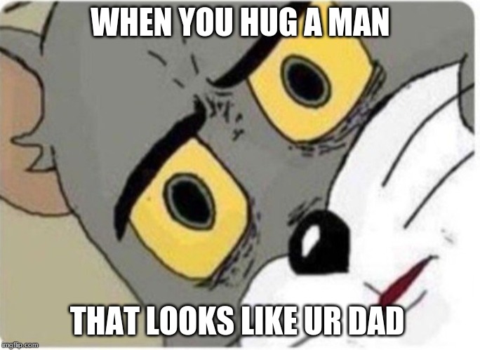 Tom and Jerry meme | WHEN YOU HUG A MAN; THAT LOOKS LIKE UR DAD | image tagged in tom and jerry meme | made w/ Imgflip meme maker