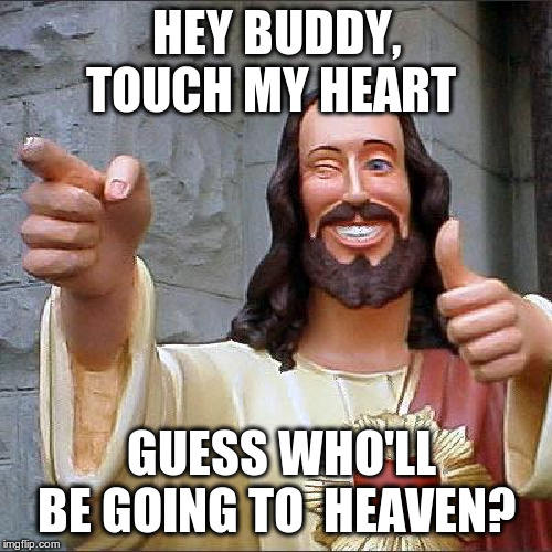Buddy Christ Meme | HEY BUDDY, TOUCH MY HEART; GUESS WHO'LL BE GOING TO  HEAVEN? | image tagged in memes,buddy christ | made w/ Imgflip meme maker