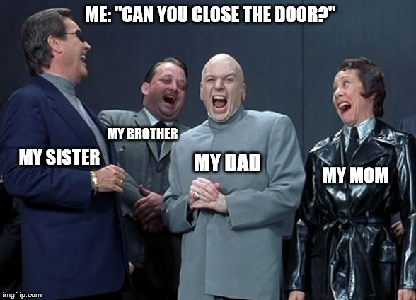 Laughing Villains | ME: "CAN YOU CLOSE THE DOOR?"; MY BROTHER; MY SISTER; MY DAD; MY MOM | image tagged in memes,laughing villains | made w/ Imgflip meme maker