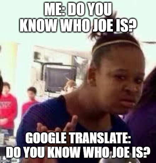 Bruh | ME: DO YOU KNOW WHO JOE IS? GOOGLE TRANSLATE: DO YOU KNOW WHO JOE IS? | image tagged in bruh | made w/ Imgflip meme maker