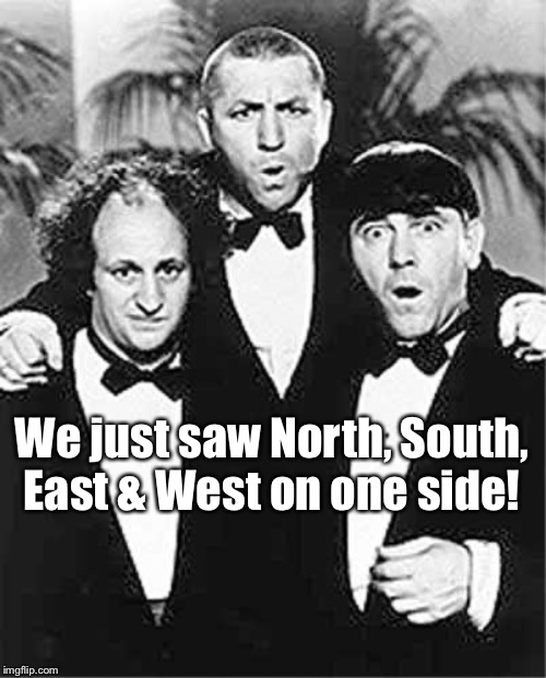 The Three Stooges | We just saw North, South, East & West on one side! | image tagged in the three stooges | made w/ Imgflip meme maker