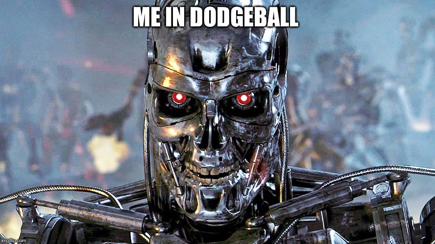 Dodgeball | ME IN DODGEBALL | image tagged in sports,dodgeball,terminator | made w/ Imgflip meme maker