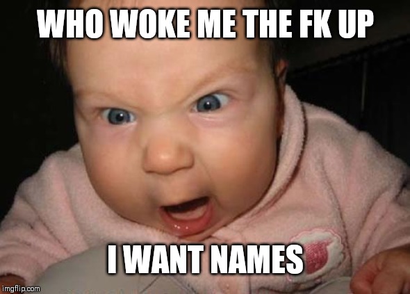 Evil Baby | WHO WOKE ME THE FK UP; I WANT NAMES | image tagged in memes,evil baby | made w/ Imgflip meme maker
