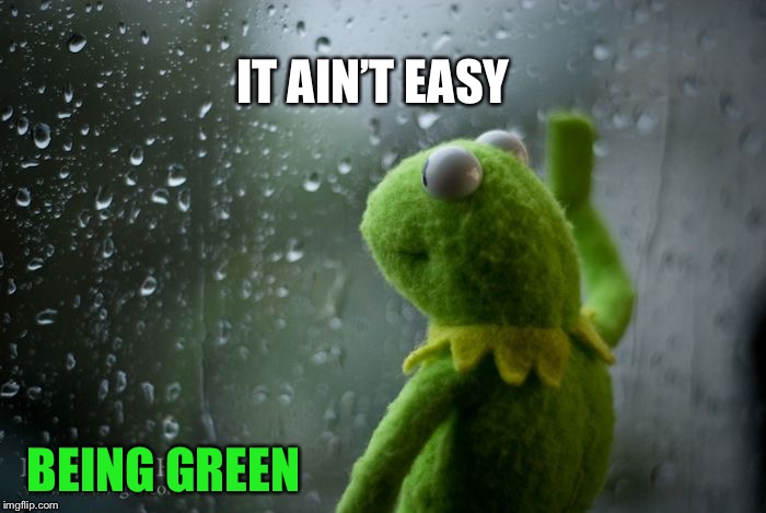 kermit window | IT AIN’T EASY BEING GREEN | image tagged in kermit window | made w/ Imgflip meme maker