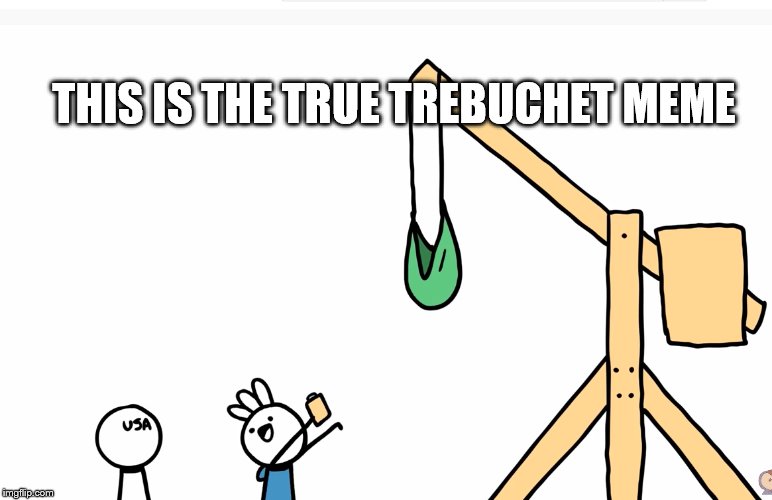 Trebuchet | THIS IS THE TRUE TREBUCHET MEME | image tagged in trebuchet | made w/ Imgflip meme maker