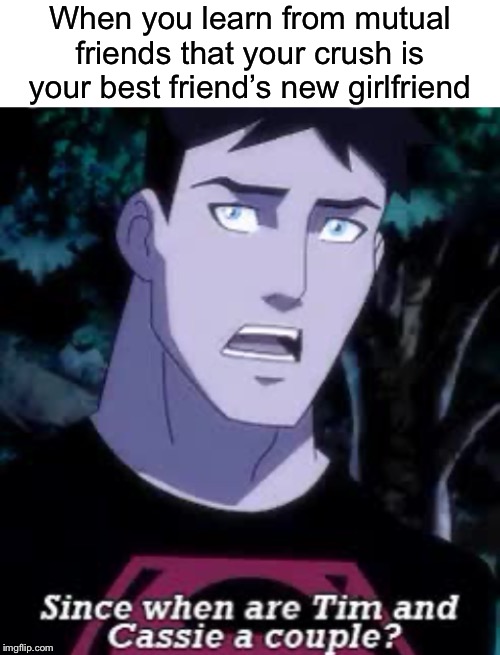 When you learn from mutual friends that your crush is your best friend’s new girlfriend | image tagged in blank white template,conner kent | made w/ Imgflip meme maker
