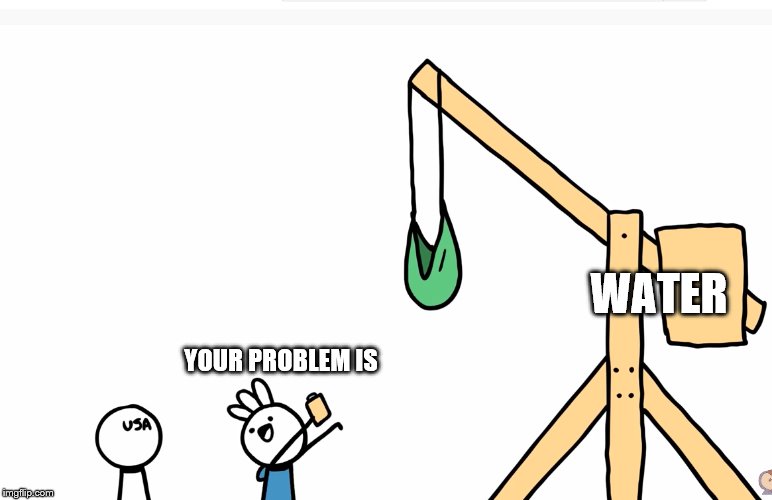 Trebuchet | YOUR PROBLEM IS WATER | image tagged in trebuchet | made w/ Imgflip meme maker