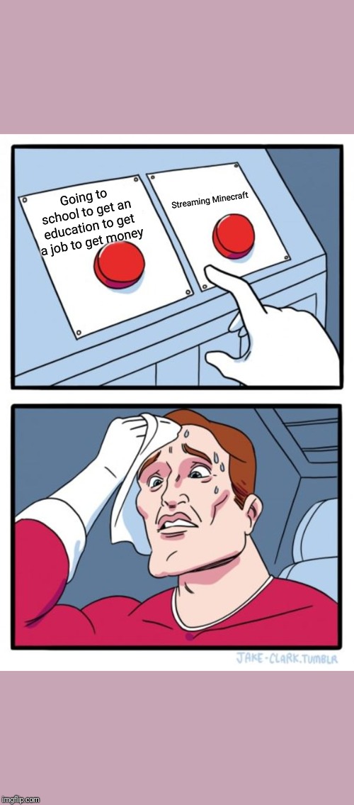 Two Buttons Meme | Streaming Minecraft; Going to school to get an education to get a job to get money | image tagged in memes,two buttons | made w/ Imgflip meme maker