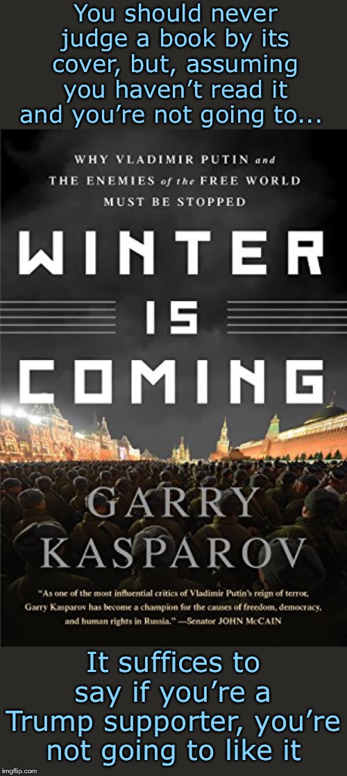 Garry Kasparov teaches liberalism. | You should never judge a book by its cover, but, assuming you haven’t read it and you’re not going to... It suffices to say if you’re a Trump supporter, you’re not going to like it | image tagged in kasparov winter is coming,liberalism,trump,right wing,donald trump,liberal | made w/ Imgflip meme maker