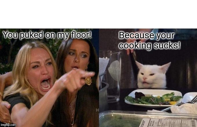 Woman Yelling At Cat Meme | You puked on my floor! Because your cooking sucks! | image tagged in memes,woman yelling at cat | made w/ Imgflip meme maker