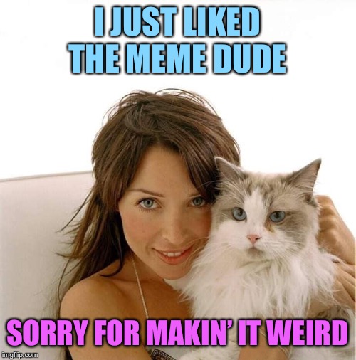 When you cringe at yourself for going overboard stanning a fellow memer a little too hard | I JUST LIKED THE MEME DUDE; SORRY FOR MAKIN’ IT WEIRD | image tagged in dannii cat,cringe,meme,lol,imgflip users,meanwhile on imgflip | made w/ Imgflip meme maker