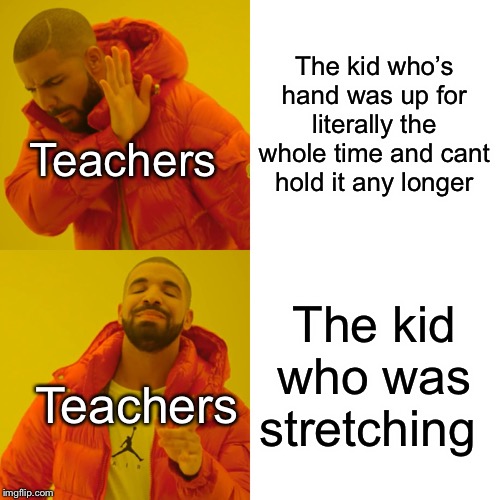 It’s so unfair | The kid who’s hand was up for literally the whole time and cant hold it any longer; Teachers; The kid who was stretching; Teachers | image tagged in memes,drake hotline bling,kids,funny,stretching,teacher | made w/ Imgflip meme maker