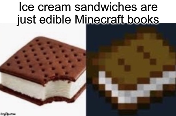 Coincidence I think not | Ice cream sandwiches are just edible Minecraft books | image tagged in funny,memes,minecraft,books,ice cream,coincidence i think not | made w/ Imgflip meme maker