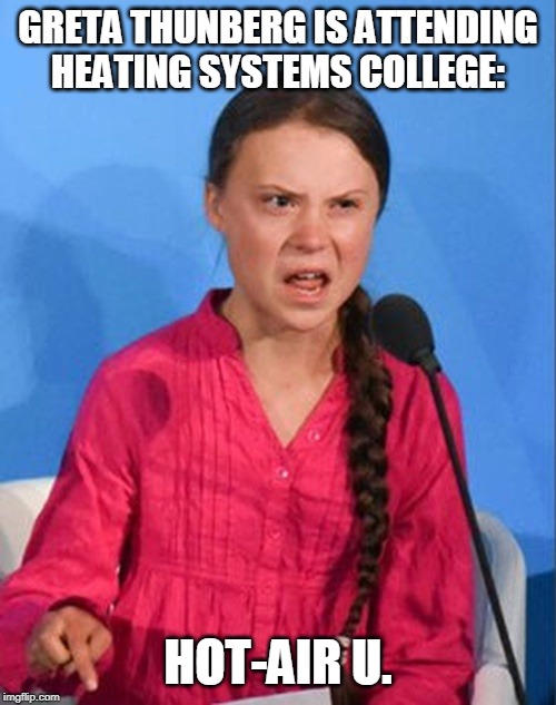 Greta Thunberg how dare you | GRETA THUNBERG IS ATTENDING HEATING SYSTEMS COLLEGE:; HOT-AIR U. | image tagged in greta thunberg how dare you | made w/ Imgflip meme maker