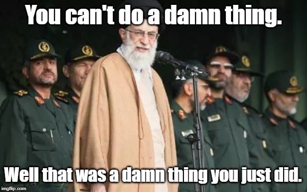  Ayatollah Ali Khamenei | You can't do a damn thing. Well that was a damn thing you just did. | image tagged in ayatollah ali khamenei | made w/ Imgflip meme maker