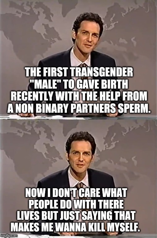 WEEKEND UPDATE WITH NORM | THE FIRST TRANSGENDER "MALE" TO GAVE BIRTH RECENTLY WITH THE HELP FROM A NON BINARY PARTNERS SPERM. NOW I DON'T CARE WHAT PEOPLE DO WITH THERE LIVES BUT JUST SAYING THAT MAKES ME WANNA KILL MYSELF. | image tagged in weekend update with norm,transgender,baby,political meme | made w/ Imgflip meme maker