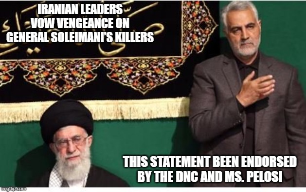 Rest in Pieces! | IRANIAN LEADERS VOW VENGEANCE ON GENERAL SOLEIMANI’S KILLERS; THIS STATEMENT BEEN ENDORSED BY THE DNC AND MS. PELOSI | image tagged in iran,dnc,nancy pelosi,someone did something | made w/ Imgflip meme maker