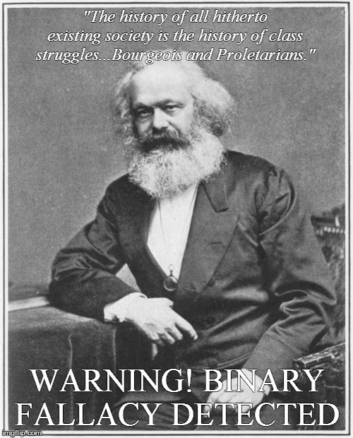 Fallacious Rhetoric | "The history of all hitherto existing society is the history of class struggles...Bourgeois and Proletarians."; WARNING! BINARY FALLACY DETECTED | image tagged in political memes,karl marx meme,marxism,socialism,leftists,social justice warriors | made w/ Imgflip meme maker