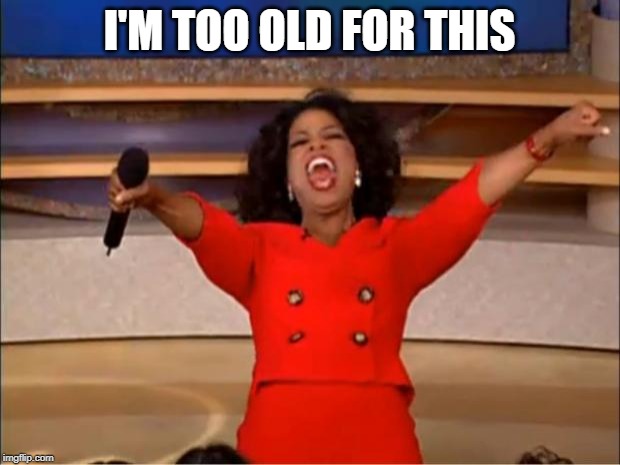 Oprah You Get A Meme | I'M TOO OLD FOR THIS | image tagged in memes,oprah you get a | made w/ Imgflip meme maker