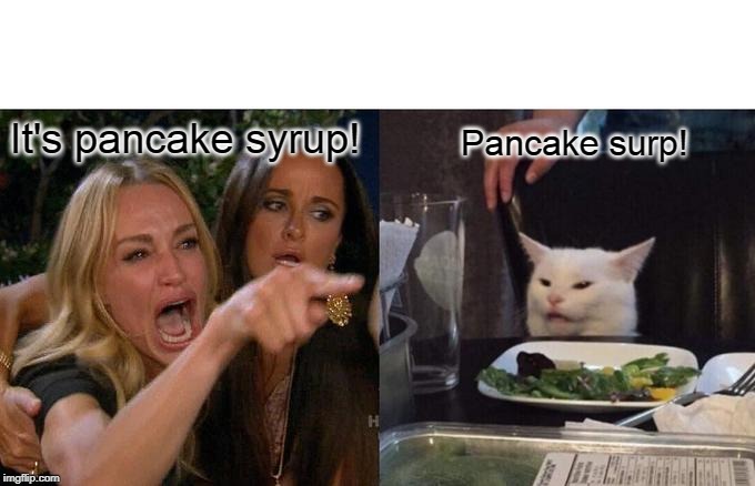 Woman yelling at cat | It's pancake syrup! Pancake surp! | image tagged in memes,woman yelling at cat | made w/ Imgflip meme maker