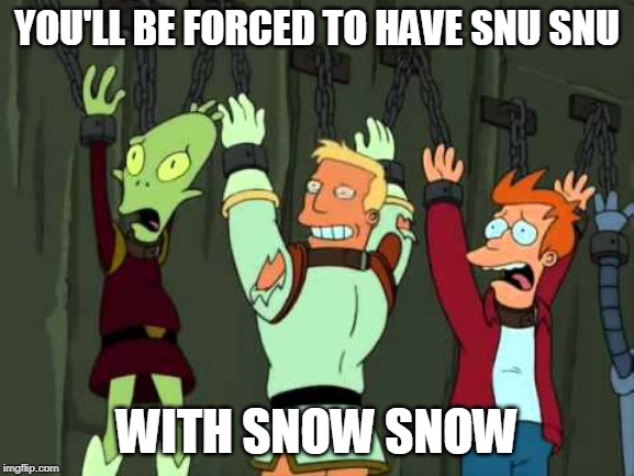 YOU'LL BE FORCED TO HAVE SNU SNU WITH SNOW SNOW | made w/ Imgflip meme maker