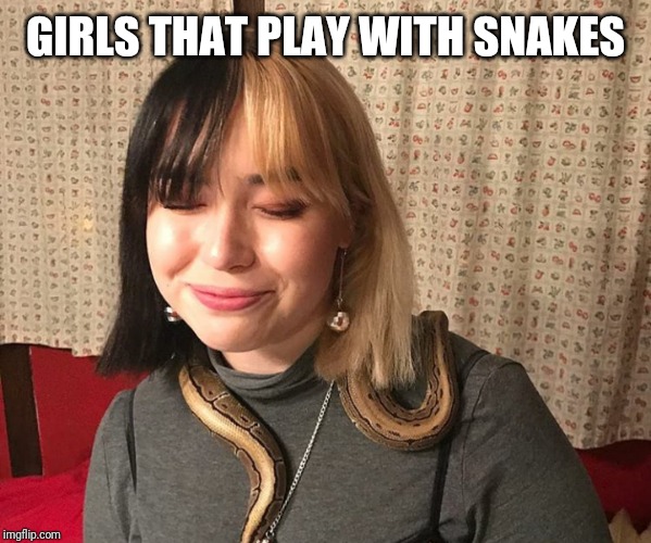 GIRLS THAT PLAY WITH SNAKES | made w/ Imgflip meme maker