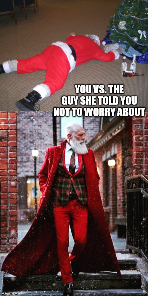 YOU VS. THE GUY SHE TOLD YOU NOT TO WORRY ABOUT | image tagged in you vs the guy she tells you not to worry about,santa | made w/ Imgflip meme maker