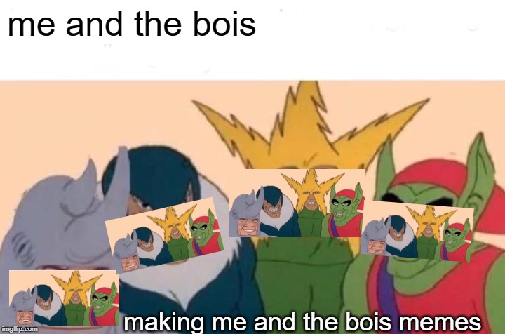 Me And The Boys | me and the bois; making me and the bois memes | image tagged in memes,me and the boys | made w/ Imgflip meme maker