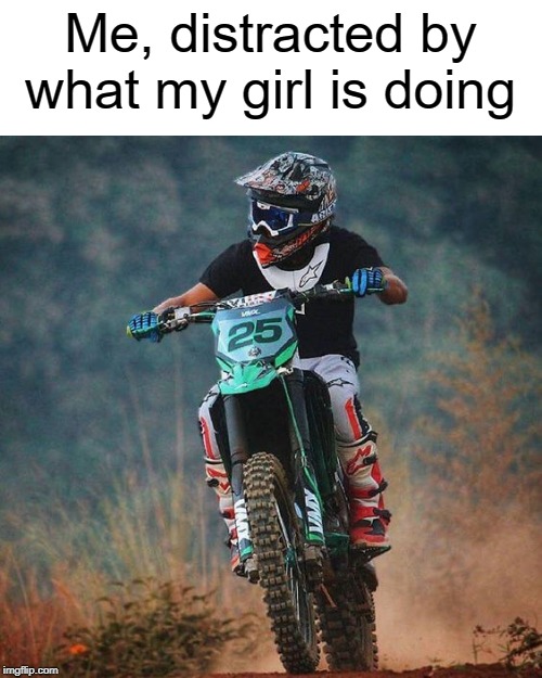 Distracted CJ | Me, distracted by what my girl is doing | image tagged in distracted,memes,dirt bikes,distracted boyfriend | made w/ Imgflip meme maker