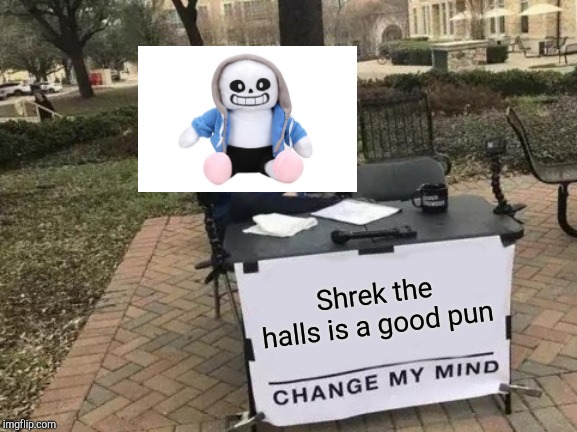 Change My Mind | Shrek the halls is a good pun | image tagged in memes,change my mind | made w/ Imgflip meme maker