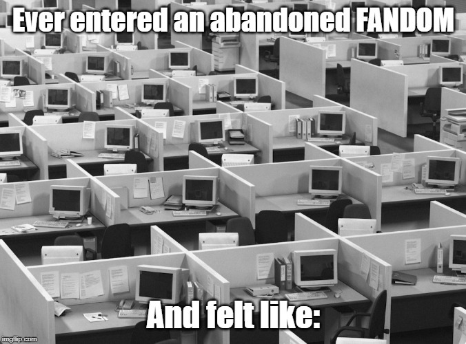 Empty office | Ever entered an abandoned FANDOM; And felt like: | image tagged in empty office | made w/ Imgflip meme maker