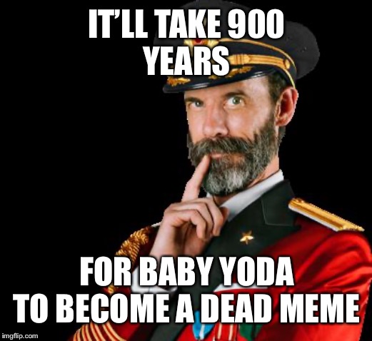 captain obvious | IT’LL TAKE 900
YEARS; FOR BABY YODA TO BECOME A DEAD MEME | image tagged in captain obvious,memes,baby yoda,dead memes | made w/ Imgflip meme maker