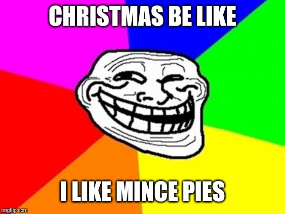 My brother made this lol | CHRISTMAS BE LIKE; I LIKE MINCE PIES | image tagged in memes,troll face colored | made w/ Imgflip meme maker