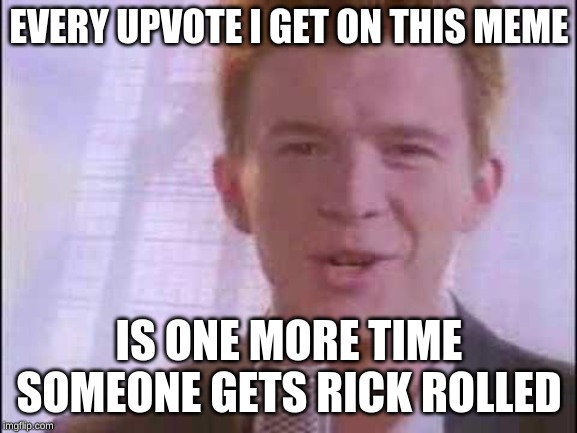 rick roll | EVERY UPVOTE I GET ON THIS MEME; IS ONE MORE TIME SOMEONE GETS RICK ROLLED | image tagged in rick roll | made w/ Imgflip meme maker