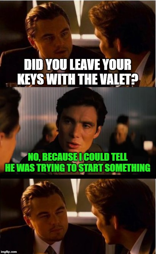 Not bad enough to throw away, not good enough to post in "fun" | DID YOU LEAVE YOUR KEYS WITH THE VALET? NO, BECAUSE I COULD TELL HE WAS TRYING TO START SOMETHING | image tagged in memes,inception,valet,keys | made w/ Imgflip meme maker