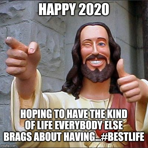 Buddy Christ | HAPPY 2020; HOPING TO HAVE THE KIND OF LIFE EVERYBODY ELSE BRAGS ABOUT HAVING...#BESTLIFE | image tagged in memes,buddy christ | made w/ Imgflip meme maker
