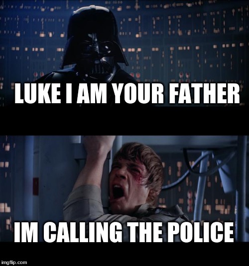 Star Wars No | LUKE I AM YOUR FATHER; IM CALLING THE POLICE | image tagged in memes,star wars no | made w/ Imgflip meme maker