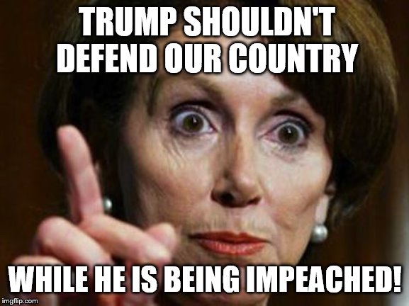 Trump failed to tell Congress before he attacked Obama's Iranian friend | TRUMP SHOULDN'T DEFEND OUR COUNTRY; WHILE HE IS BEING IMPEACHED! | image tagged in nancy pelosi no spending problem,memes,political memes | made w/ Imgflip meme maker