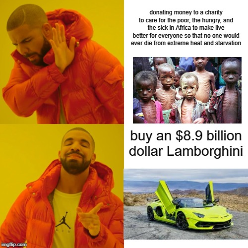 what rich people really do | donating money to a charity to care for the poor, the hungry, and the sick in Africa to make live better for everyone so that no one would ever die from extreme heat and starvation; buy an $8.9 billion dollar Lamborghini | image tagged in memes,drake hotline bling,SubSimGPT2Interactive | made w/ Imgflip meme maker