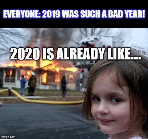 Disaster Girl | EVERYONE: 2019 WAS SUCH A BAD YEAR! 2020 IS ALREADY LIKE.... | image tagged in memes,disaster girl | made w/ Imgflip meme maker