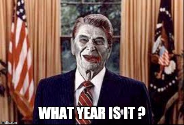 Zombie Reagan | WHAT YEAR IS IT ? | image tagged in zombie reagan | made w/ Imgflip meme maker