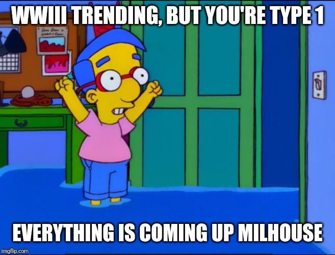 Everything's Coming Up Milhouse | WWIII TRENDING, BUT YOU'RE TYPE 1; EVERYTHING IS COMING UP MILHOUSE | image tagged in everything's coming up milhouse,diabetes | made w/ Imgflip meme maker