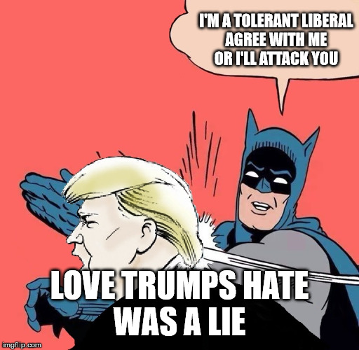 Batman slaps Trump | I'M A TOLERANT LIBERAL 
AGREE WITH ME 
OR I'LL ATTACK YOU LOVE TRUMPS HATE
WAS A LIE | image tagged in batman slaps trump | made w/ Imgflip meme maker