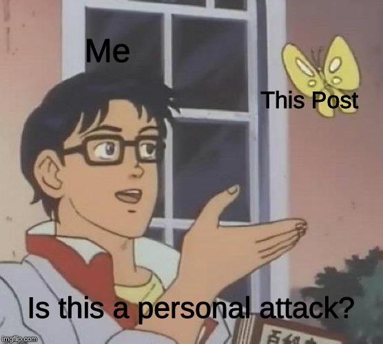 Is This A Pigeon | Me; This Post; Is this a personal attack? | image tagged in memes,is this a pigeon | made w/ Imgflip meme maker